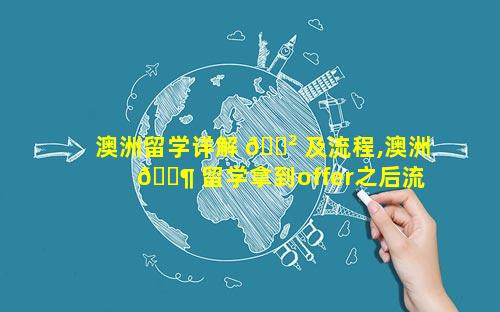 澳洲留学详解 🌲 及流程,澳洲 🐶 留学拿到offer之后流程